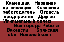 Каменщик › Название организации ­ Компания-работодатель › Отрасль предприятия ­ Другое › Минимальный оклад ­ 120 000 - Все города Работа » Вакансии   . Брянская обл.,Новозыбков г.